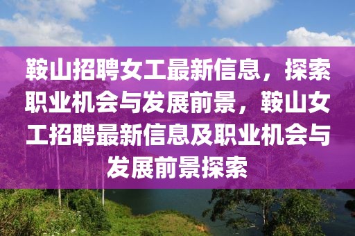 鞍山招聘女工最新信息，探索職業(yè)機(jī)會(huì)與發(fā)展前景，鞍山女工招聘最新信息及職業(yè)機(jī)會(huì)與發(fā)展前景探索