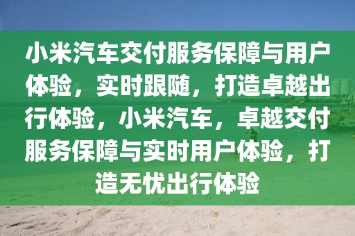 小米汽車交付服務(wù)保障與用戶體驗(yàn)，實(shí)時(shí)跟隨，打造卓越出行體驗(yàn)，小米汽車，卓越交付服務(wù)保障與實(shí)時(shí)用戶體驗(yàn)，打造無憂出行體驗(yàn)