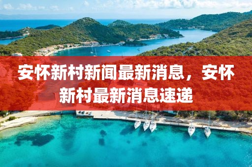 安懷新村新聞最新消息，安懷新村最新消息速遞