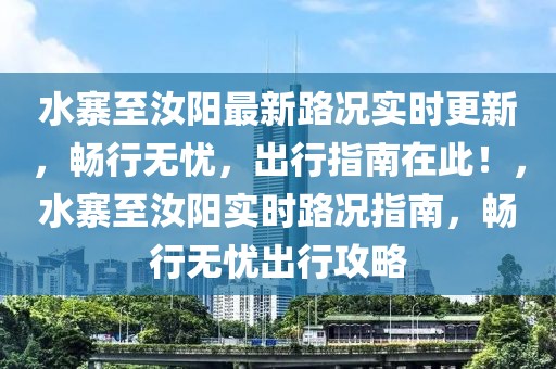 水寨至汝陽(yáng)最新路況實(shí)時(shí)更新，暢行無(wú)憂，出行指南在此！，水寨至汝陽(yáng)實(shí)時(shí)路況指南，暢行無(wú)憂出行攻略