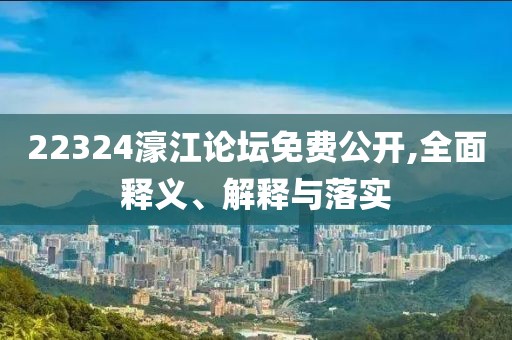 22324濠江論壇免費(fèi)公開,全面釋義、解釋與落實(shí)