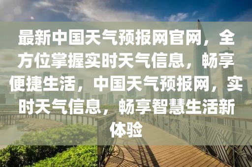 最新中國天氣預(yù)報網(wǎng)官網(wǎng)，全方位掌握實時天氣信息，暢享便捷生活，中國天氣預(yù)報網(wǎng)，實時天氣信息，暢享智慧生活新體驗