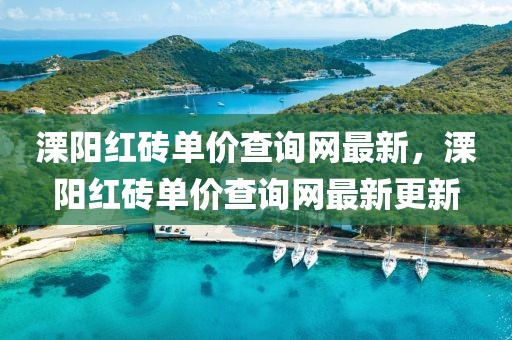 溧陽(yáng)紅磚單價(jià)查詢(xún)網(wǎng)最新，溧陽(yáng)紅磚單價(jià)查詢(xún)網(wǎng)最新更新