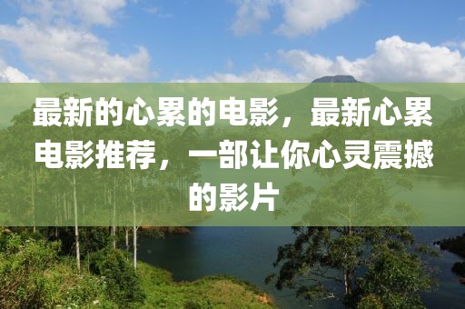 最新的心累的電影，最新心累電影推薦，一部讓你心靈震撼的影片