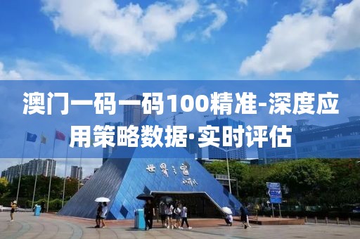 澳門一碼一碼100精準-深度應(yīng)用策略數(shù)據(jù)·實時評估
