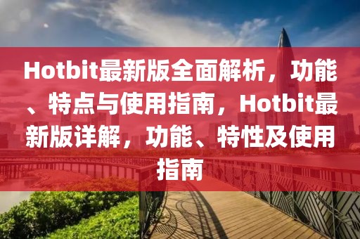 Hotbit最新版全面解析，功能、特點(diǎn)與使用指南，Hotbit最新版詳解，功能、特性及使用指南