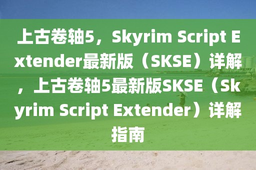 上古卷軸5，Skyrim Script Extender最新版（SKSE）詳解，上古卷軸5最新版SKSE（Skyrim Script Extender）詳解指南