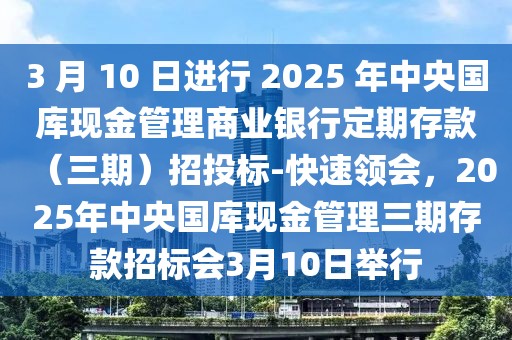 3 月 10 日進(jìn)行 2025 年中央國庫現(xiàn)金管理商業(yè)銀行定期存款（三期）招投標(biāo)-快速領(lǐng)會(huì)，2025年中央國庫現(xiàn)金管理三期存款招標(biāo)會(huì)3月10日舉行