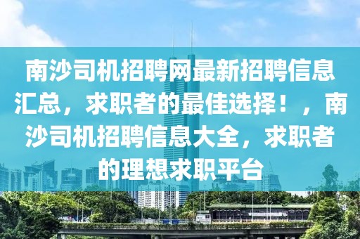 南沙司機招聘網(wǎng)最新招聘信息匯總，求職者的最佳選擇！，南沙司機招聘信息大全，求職者的理想求職平臺