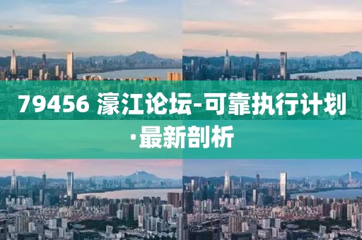 79456?濠江論壇-可靠執(zhí)行計(jì)劃·最新剖析