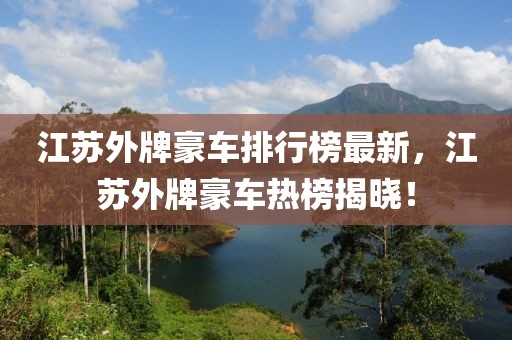 江蘇外牌豪車排行榜最新，江蘇外牌豪車熱榜揭曉！