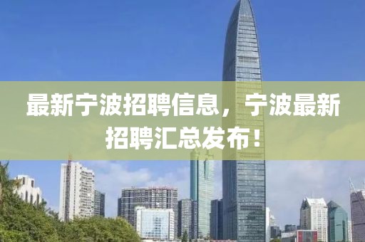最新寧波招聘信息，寧波最新招聘匯總發(fā)布！