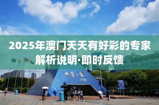 2025年澳門(mén)天天有好彩的專(zhuān)家解析說(shuō)明·即時(shí)反饋