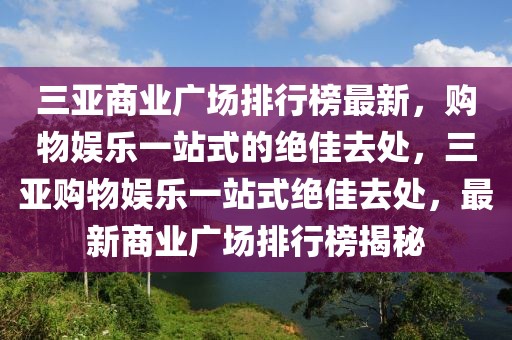 三亞商業(yè)廣場排行榜最新，購物娛樂一站式的絕佳去處，三亞購物娛樂一站式絕佳去處，最新商業(yè)廣場排行榜揭秘