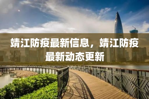 靖江防疫最新信息，靖江防疫最新動態(tài)更新