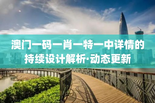 澳門一碼一肖一特一中詳情的持續(xù)設(shè)計(jì)解析·動(dòng)態(tài)更新