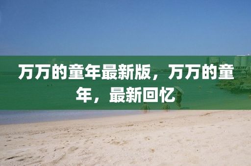 萬萬的童年最新版，萬萬的童年，最新回憶