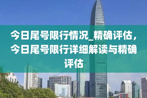 今日尾號限行情況_精確評估，今日尾號限行詳細解讀與精確評估