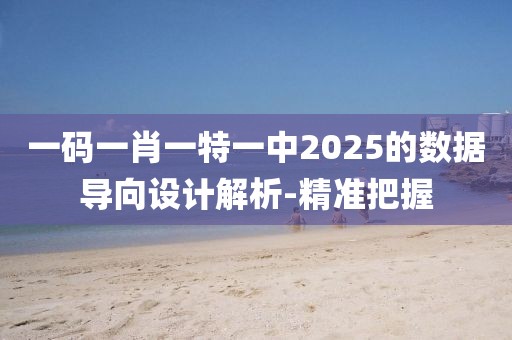 一碼一肖一特一中2025的數(shù)據(jù)導(dǎo)向設(shè)計(jì)解析-精準(zhǔn)把握