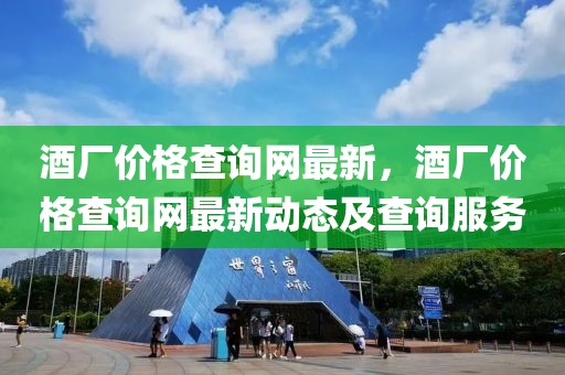 酒廠價(jià)格查詢網(wǎng)最新，酒廠價(jià)格查詢網(wǎng)最新動(dòng)態(tài)及查詢服務(wù)