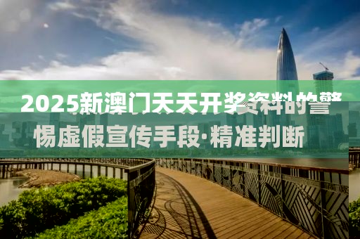 2025新澳門天天開獎資料的警惕虛假宣傳手段·精準(zhǔn)判斷