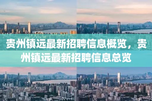 貴州鎮(zhèn)遠(yuǎn)最新招聘信息概覽，貴州鎮(zhèn)遠(yuǎn)最新招聘信息總覽