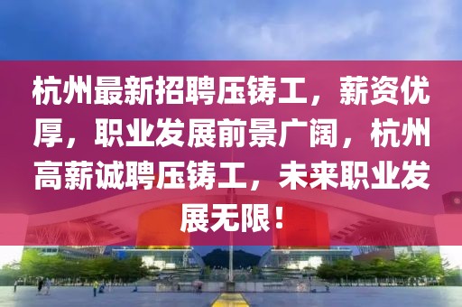 杭州最新招聘壓鑄工，薪資優(yōu)厚，職業(yè)發(fā)展前景廣闊，杭州高薪誠(chéng)聘壓鑄工，未來(lái)職業(yè)發(fā)展無(wú)限！
