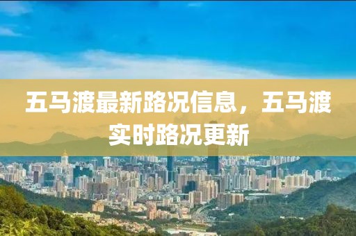 五馬渡最新路況信息，五馬渡實(shí)時(shí)路況更新