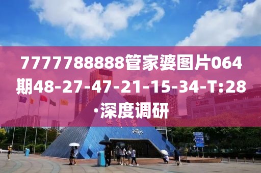 7777788888管家婆圖片064期48-27-47-21-15-34-T:28·深度調(diào)研