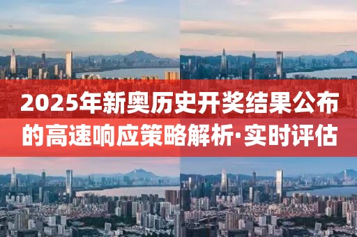 2025年新奧歷史開(kāi)獎(jiǎng)結(jié)果公布的高速響應(yīng)策略解析·實(shí)時(shí)評(píng)估