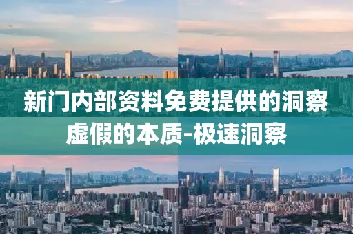 新門內(nèi)部資料免費(fèi)提供的洞察虛假的本質(zhì)-極速洞察