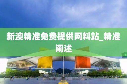新澳精準免費提供網(wǎng)料站_精準闡述