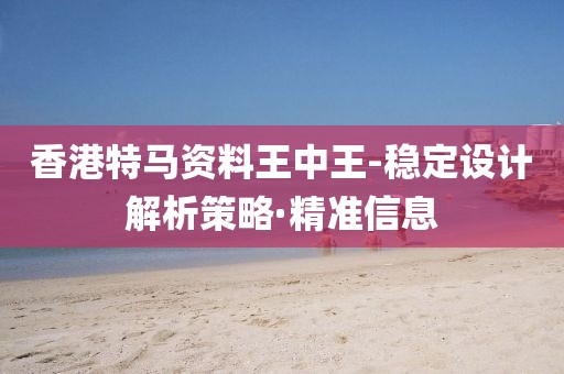 香港特馬資料王中王-穩(wěn)定設(shè)計(jì)解析策略·精準(zhǔn)信息