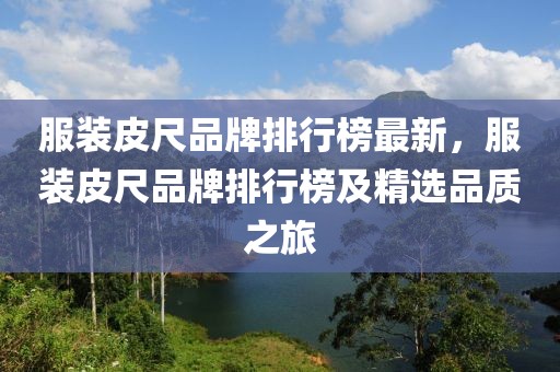 服裝皮尺品牌排行榜最新，服裝皮尺品牌排行榜及精選品質(zhì)之旅