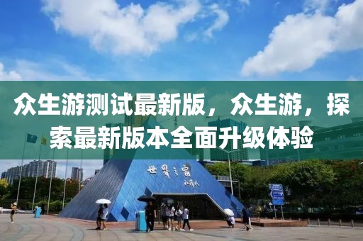 眾生游測試最新版，眾生游，探索最新版本全面升級體驗