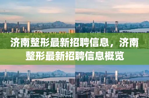 濟南整形最新招聘信息，濟南整形最新招聘信息概覽
