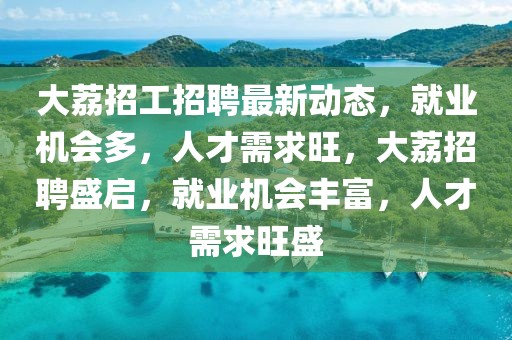 大荔招工招聘最新動(dòng)態(tài)，就業(yè)機(jī)會(huì)多，人才需求旺，大荔招聘盛啟，就業(yè)機(jī)會(huì)豐富，人才需求旺盛