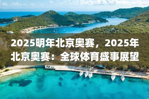 2025明年北京奧賽，2025年北京奧賽：全球體育盛事展望