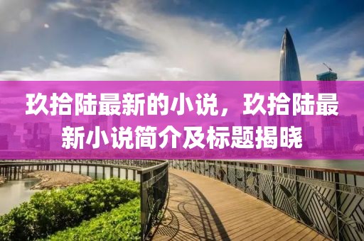 玖拾陸最新的小說，玖拾陸最新小說簡(jiǎn)介及標(biāo)題揭曉