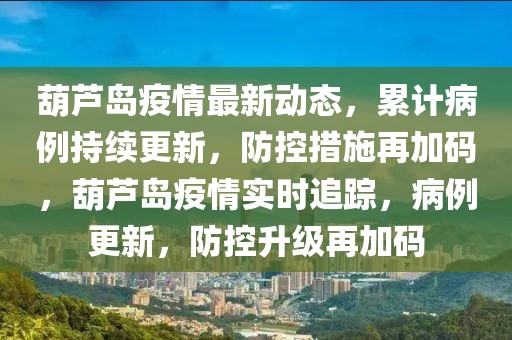 葫蘆島疫情最新動(dòng)態(tài)，累計(jì)病例持續(xù)更新，防控措施再加碼，葫蘆島疫情實(shí)時(shí)追蹤，病例更新，防控升級(jí)再加碼