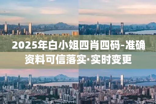 2025年白小姐四肖四碼-準(zhǔn)確資料可信落實·實時變更