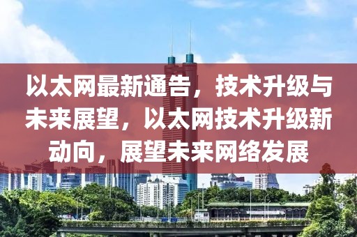 以太網(wǎng)最新通告，技術(shù)升級與未來展望，以太網(wǎng)技術(shù)升級新動向，展望未來網(wǎng)絡(luò)發(fā)展