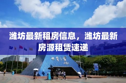 濰坊最新租房信息，濰坊最新房源租賃速遞