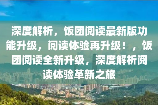 深度解析，飯團閱讀最新版功能升級，閱讀體驗再升級！，飯團閱讀全新升級，深度解析閱讀體驗革新之旅