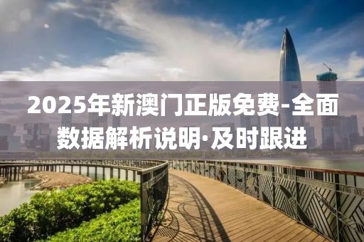 2025年新澳門正版免費(fèi)-全面數(shù)據(jù)解析說明·及時(shí)跟進(jìn)