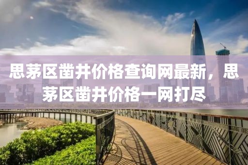 思茅區(qū)鑿井價格查詢網(wǎng)最新，思茅區(qū)鑿井價格一網(wǎng)打盡