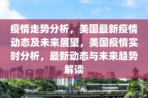 疫情走勢(shì)分析，美國(guó)最新疫情動(dòng)態(tài)及未來(lái)展望，美國(guó)疫情實(shí)時(shí)分析，最新動(dòng)態(tài)與未來(lái)趨勢(shì)解讀