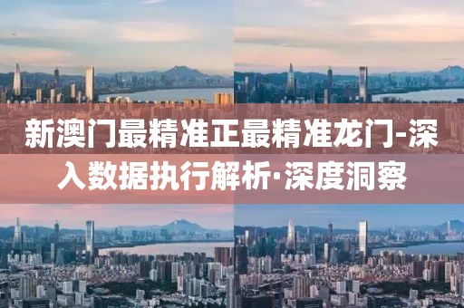 新澳門最精準(zhǔn)正最精準(zhǔn)龍門-深入數(shù)據(jù)執(zhí)行解析·深度洞察