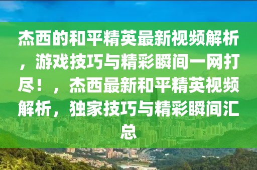 杰西的和平精英最新視頻解析，游戲技巧與精彩瞬間一網(wǎng)打盡！，杰西最新和平精英視頻解析，獨家技巧與精彩瞬間匯總