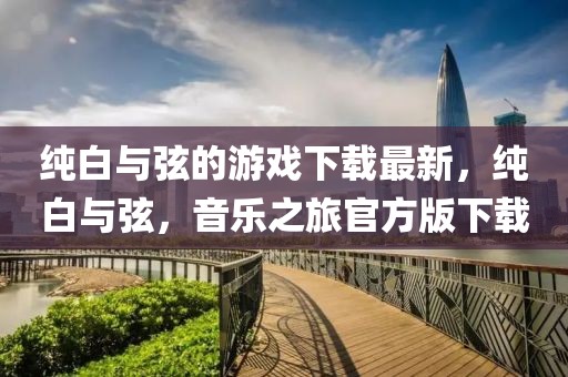 純白與弦的游戲下載最新，純白與弦，音樂之旅官方版下載